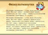 Физкультминутка. Исходное положение – стоя, руки опущены вниз. На счет «раз» - поднять руки вверх, подняться; на счет «два» - вернуться в исходное положение (повторить 5 – 6 раз). Исходное положение – стоя, руки опущены вниз. На счет «раз» - поднять правую руку вверх, левую ногу отставить назад, про