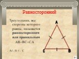 Равносторонний. Треугольник, все стороны которого равны, называется равносторонним или правильным AB=BC=CA