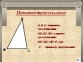 Понятие треугольника. А,В,С- вершины треугольника АВ,ВС,АС- стороны треугольника АВ+ВС+АС=Р, где Р – периметр треугольника. А С В