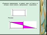 «Разрежьте прямоугольник по прямой линии на 2 части, из которых можно сложить прямоугольный треугольник».