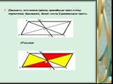 Доказать, что всякая прямая, проходящая через точку пересечения диагоналей, делит его на 2 равновеликие части. Решение: