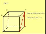 С1 B1 D1 A1 C B D A №1*. Дано: куб ABCDA1B1C1D1. Найти: а) (АВ1; СС1).