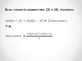 Если сложить равенства (3) и (4), получим: cos ?+? + cos ?−? =2 cos ? cos ? , т.е. cos ? cos ? = cos ?+? + cos ?−? 2 .