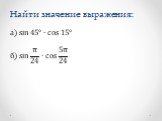 Найти значение выражения: а) sin 45° ·cos 15° б) sin π 24 ·cos 5π 24