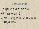 7 дм 2 см = 72 см Р= (а + в)· 2 (72 + 72)·2 = 288 см = 28дм 8см