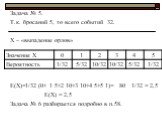 Задача № 5. Т.к. бросаний 5, то всего событий 32. Х – «выпадение орлов» Е(Х)=1/32·(0+ 1·5+2·10+3·10+4·5+5·1)= 80 · 1/32 = 2,5 Е(Х) = 2,5 Задача № 6 разбирается подробно в п.58.