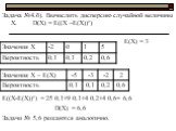 Задача №4.б). Вычислить дисперсию случайной величины Х. D(X) = E((Х –Е(Х))²) Е(Х) = 3 Е((Х-Е(Х))²) = 25·0,1+9·0,1+4·0,2+4·0,6= 6,6 D(X) = 6,6 Задачи № 5,6 решаются аналогично.