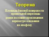 Теорема. Площадь боковой поверхности правильной пирамиды равна половине произведения периметра основания на апофему.