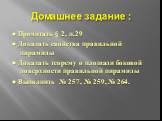 Домашнее задание : ● Прочитать § 2, п.29 ● Доказать свойства правильной пирамиды ● Доказать теорему о площади боковой поверхности правильной пирамиды ● Выполнить № 257, № 259, № 264.