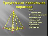 Треугольная правильная пирамида. ABC – правильный; О – точка пересечения медиан (высот и биссектрис), центр вписанной и описанной окружностей.