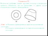 Упражнение 11. На рисунке изображён прямой круговой цилиндр в центральной проекции. Объясните, как он расположен в каждом случае относительно плоскости проектирования. Ответ: а) Плоскость проектирования параллельна основаниям цилиндра; б) плоскость проектирования не параллельна основаниям цилиндра.