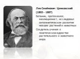 Лев Семёнович Ценковский (1802 - 1887) Ботаник, протозоолог, эволюционист, исследовал онтогенетическое развитие низших растений и животных Создатель учения о генетическом единстве растительного и животного мира
