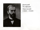 Дмитрий Иосифович Ивановский (1864 – 1920)