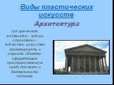 Архитектура. (от греческого architecktion - зодчий, строитель) – зодчество, искусство проектировать и строить объекты, оформляющие пространственную среду для жизни и деятельности человека.