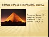 Самые большие пирамиды Египта. Пирамида Хеопса (IV династия): размер основания - 230 м (высота - 146,6 м);