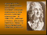 (Falconet) (1716—1791), французский скульптор. Создавал изящные композиции в духе рококо и раннего классицизма . В 1766—1778 работал в России, где создал памятник Петру I в Санкт-Петербурге («Медный всадник»).