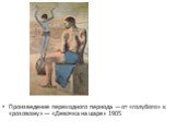 Произведение переходного периода — от «голубого» к «розовому» — «Девочка на шаре» 1905