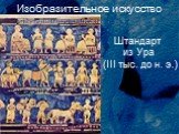 Изобразительное искусство. Штандарт из Ура (III тыс. до н. э.)