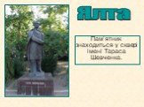 Пам’ятник знаходиться у сквері імені Тараса Шевченка. Ялта