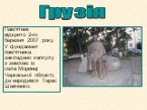 Грузія. Пам’ятник відкрито 2-го березня 2007 року. У фундамент пам'ятника закладено капсулу з землею із села Моринці Черкаської області, де народився Тарас Шевченко.