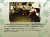 Семейные отношения имеют свои особенности в крестьянской среде. Русская деревня была сильна своими коллективистскими традициями, хранителями которых были община и семья.