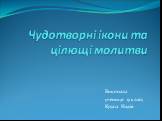 Чудотворні ікони та цілющі молитви. Виконала учениця 9 класу Крупа Надія