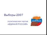 Выборы-2007. политическая партия «ЕДИНАЯ РОССИЯ»