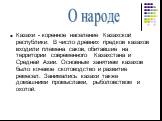 Казахи - коренное население Казахской республики. В число древних предков казахов входили племена саков, обитавшие на территории современного Казахстана и Средней Азии. Основным занятием казахов было кочевое скотоводство и развитие ремесел. Занимались казахи также домашними промыслами, рыболовством 