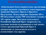 Российский Красный Крест общественная благотворительная организация, которая является участником международного Движения Красного Креста и Красного Полумесяца. Международное Движение КК и КП объединяет свыше 500 миллионов человек в 181 стране мира. Всю свою деятельность Российский Красный Крест напр