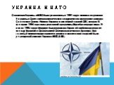 Украина и НАТО. Отношения Украины и НАТО были установлены в 1991 году с момента вступления Украины в Совет североатлантического сотрудничества сразу после распада Советского Союза. Именно Украина стала первой страной СНГ, которая 8 февраля 1994 года стала участницей программы Партнёрство ради мира. 