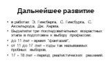 Дальнейшее развитие. в работах Э. Гинсберга, С. Гинсбурга, С. Аксельрода, Дж. Херма. Выделили три последовательных возрастных этапа в подготовке к выбору профессии: до 11 лет - время "фантазий", от 11 до 17 лет - годы так называемых пробных выборов, 17 - 18 лет - период реалистических реше