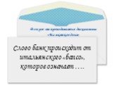 Слово банк происходит от итальянского «banco», которое означает ….