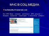 mchsmedia.livejournal.com Блог МЧС Медиа: освещение деятельности МЧС, дискуссия с блогерами посредствам комментариев и тематических сообществ.