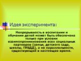 Идея эксперимента: Непрерывность в воспитании и обучении детей может быть обеспечена только при условии взаимопроникновения всех социальных партнеров (семьи, детского сада, школы, ГИБДД), а не параллельности, существующей в настоящее время.