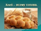Хлеб – всему голова Слайд: 9