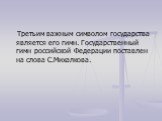 Третьим важным символом государства является его гимн. Государственный гимн российской Федерации поставлен на слова С.Михалкова.