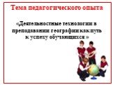 Тема педагогического опыта «Деятельностные технологии в преподавании географии как путь к успеху обучающихся »