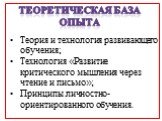 Теоретическая база опыта. Теория и технология развивающего обучения; Технология «Развитие критического мышления через чтение и письмо»; Принципы личностно-ориентированного обучения.