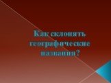 Как склонять географические названия?