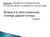 Встану я в утро туманное, солнце ударит в лицо. (А.Блок). Задание. Выпишите из предложения словосочетания и определите способ связи.