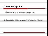 Задача урока: 1.Определить что такое «ударение». 2. Выяснить роль ударения в русском языке.