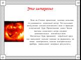 Если на Солнце происходит мощная вспышка, то усиливается солнечный ветер. Это вызывает возмущение земного магнитного поля и приводит к магнитной буре. Пролетающие мимо Земли частицы солнечного ветра создают дополнительные магнитные поля. Магнитные бури причиняют серьёзный вред: они оказывают сильное