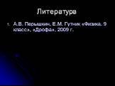 Литература. А.В. Перышкин, Е.М. Гутник «Физика. 9 класс», «Дрофа», 2009 г.