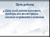 Цель работы. Цель моей работы изготовить приборы для демонстрации законов сохранения в механике.