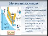 Механическая энергия. Энергия – это способность совершать работу. Поскольку существует много различных способов совершения телом работы, то и существует много различных форм энергии.