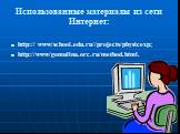 Использованные материалы из сети Интернет: http:// www/school.edu.ru//projects/physicexp; http://www/gomulina.orc.ru/method.html.