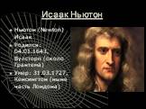 Исаак Ньютон. Ньютон (Newton) Исаак Родился: 04.01.1643, Вулсторп (около Грантема) Умер: 31.03.1727, Кенсингтон (ныне часть Лондона)