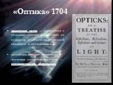 «Оптика» 1704. дисперсия света — разложение с помощью призмы белого света на отдельные компоненты различной цветности и преломляемости. дисперсия вызывает искажение в линзовых оптических системах — хроматическую аберрацию.