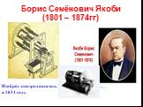 Борис Семёнович Якоби (1801 – 1874гг). Изобрёл электродвигатель в 1834 году