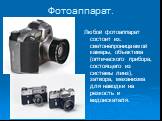 Фотоаппарат. Любой фотоаппарат состоит из: светонепроницаемой камеры, объектива (оптического прибора, состоящего из системы линз), затвора, механизма для наводки на резкость и видоискателя.